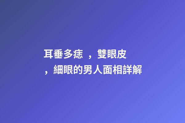 耳垂多痣，雙眼皮，細眼的男人面相詳解